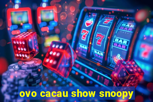 ovo cacau show snoopy